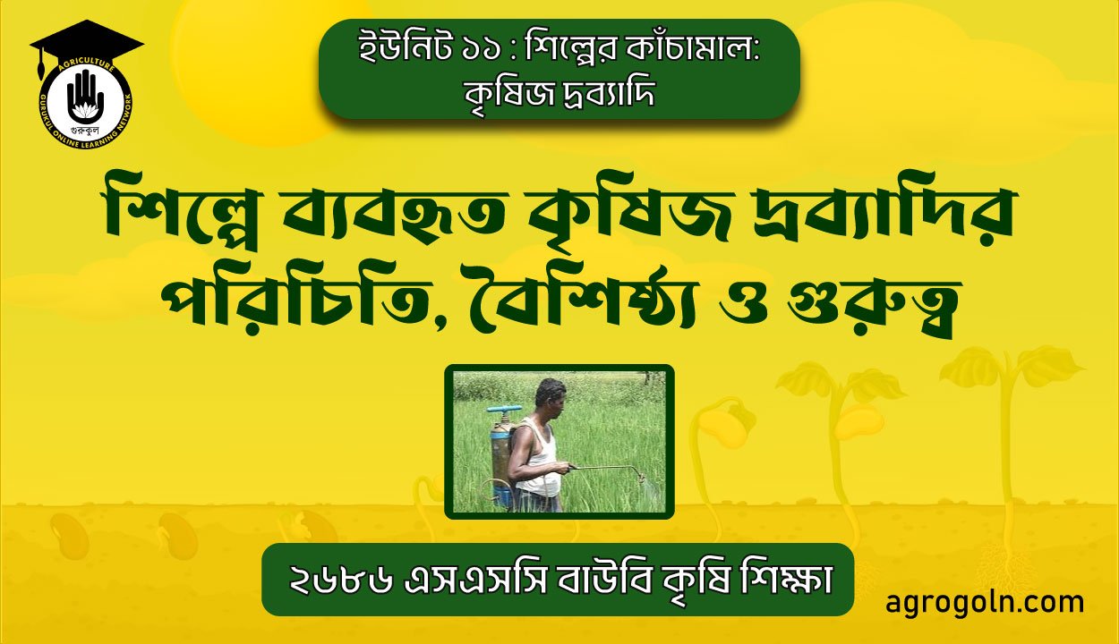 শিল্পে ব্যবহৃত কৃষিজ দ্রব্যাদির পরিচিতি, বৈশিষ্ঠ্য ও গুরুত্ব