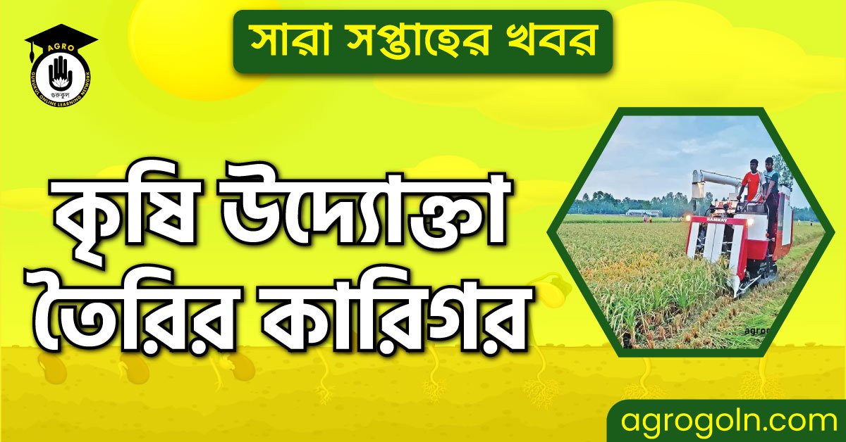 কৃষি উদ্যোক্তা তৈরির কারিগর | সারা সপ্তাহের খবর 1 কৃষি উদ্যোক্তা তৈরির কারিগর