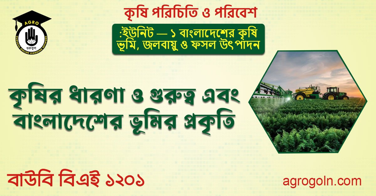 কৃষির ধারণা ও গুরুত্ব এবং বাংলাদেশের ভূমির প্রকৃতি