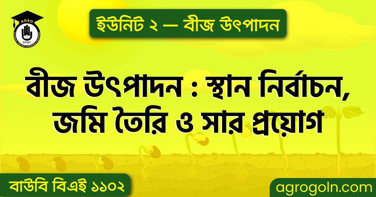 বীজ উৎপাদন : স্থান নির্বাচন, জমি তৈরি ও সার প্রয়োগ 1 বীজ উৎপাদন : স্থান নির্বাচন, জমি তৈরি ও সার প্রয়োগ