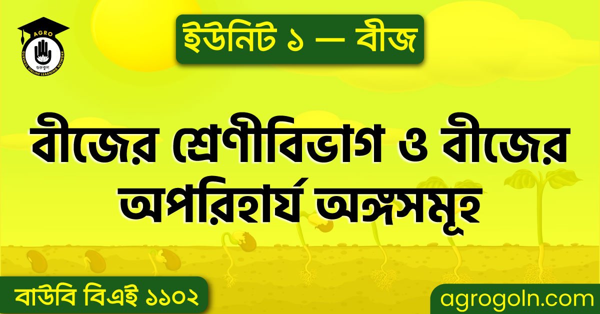 বীজের শ্রেণীবিভাগ, বৈশিষ্ট্য ও বীজের অপরিহার্য অঙ্গসমূহ