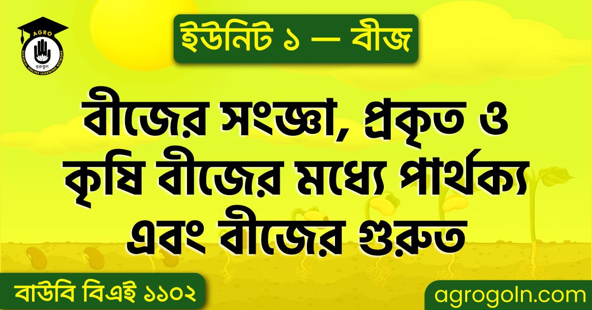 বীজের সংজ্ঞা, প্রকৃত ও কৃষি বীজের মধ্যে পার্থক্য এবং বীজের গুরুত্ব