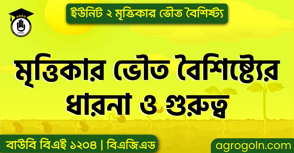 মৃত্তিকার ভৌত বৈশিষ্ট্যের ধারনা ও গুরুত্ব